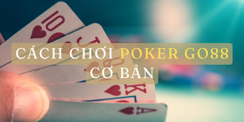 Cách chơi poker Go88 cơ bản