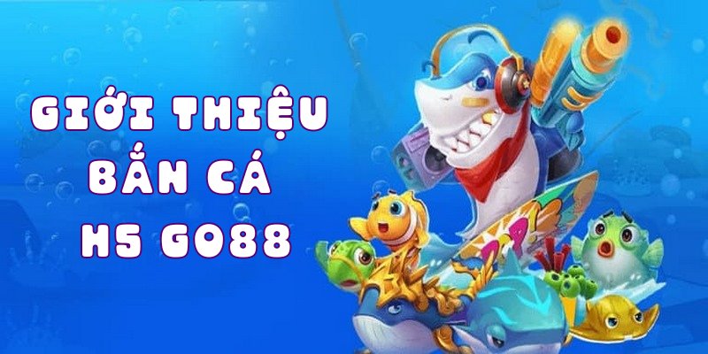 Giới thiệu bắn cá h5 go88