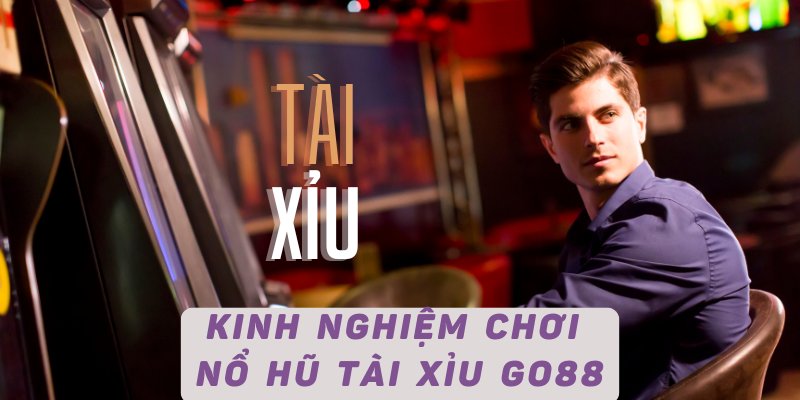 Kinh nghiệm chơi nổ hũ tài xỉu GO88