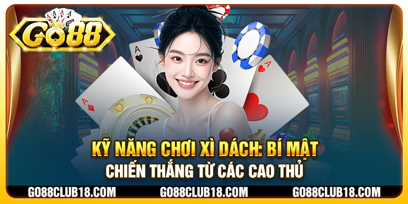 Kỹ năng chơi xì dách: Bí mật chiến thắng từ các cao thủ