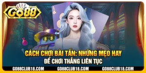 Cách chơi bài tấn: Những mẹo hay để chơi thắng liên tục