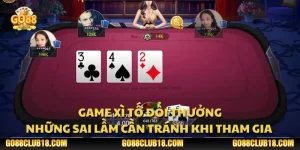 Game xì tố đổi thưởng: Những sai lầm cần tránh khi tham gia