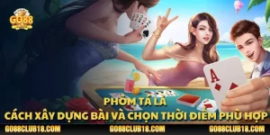Phỏm tá lả: Cách xây dựng bài và chọn thời điểm phù hợp